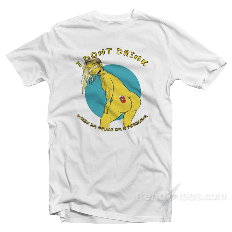 I Don't Drink When I'm Drunk I'm A Problem T-shirt