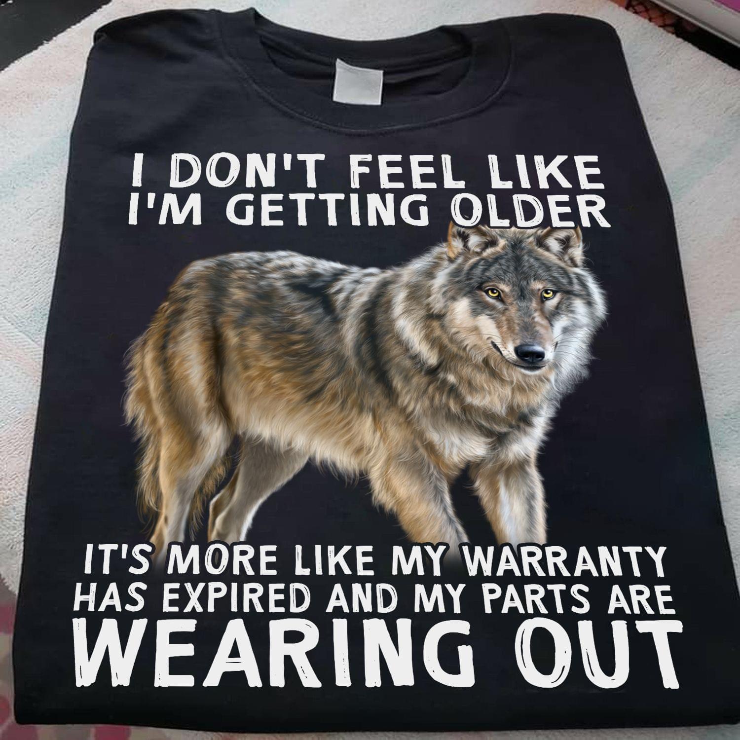 I Don't Feel Like I'm Getting Older It's More Like My Warranty Has Expired And My Parts Are Wearing Out Wolf Animals Shirt