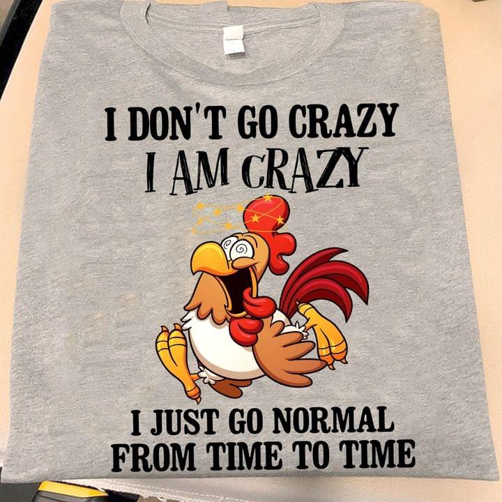 I Don't Go Crazy I Am Crazy I Just Go Normal From Time To Time Chicken Shirt