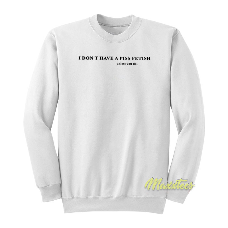 I Don't Have A Piss Fetish Sweatshirt