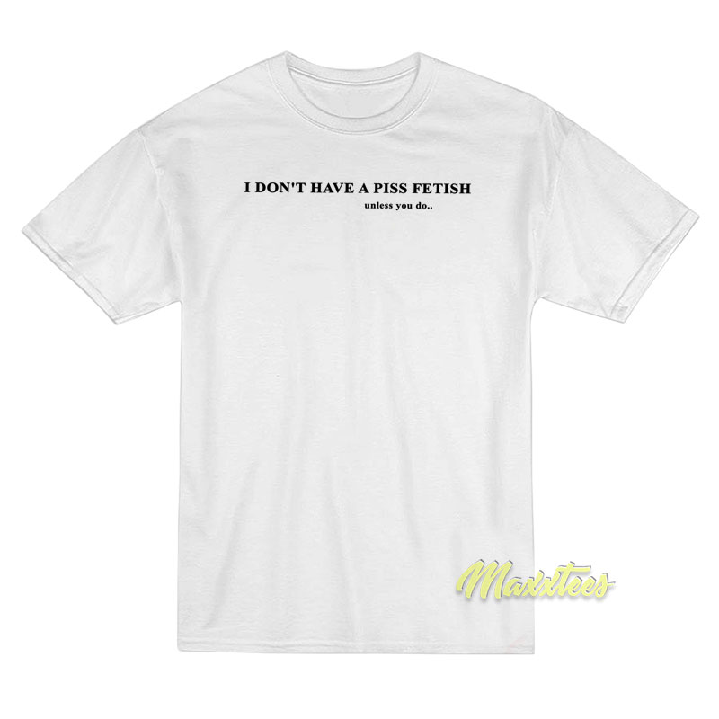 I Don't Have A Piss Fetish T-shirt