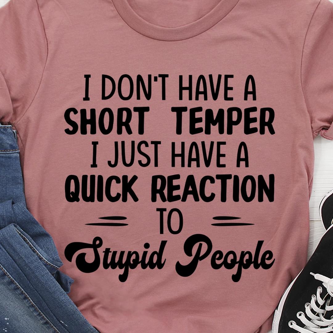 I Don't Have A Short Temper Quick Stupid People Reaction Shirt