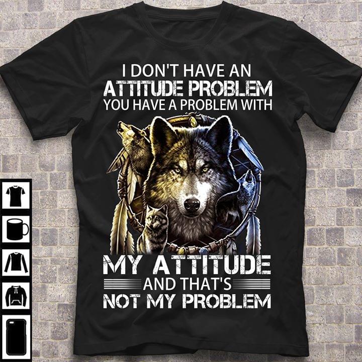 I Don't Have An Attitude Problem Dream Catcher Wild Wolf T-shirt Sweatshirt Hoodie
