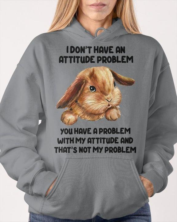 I Don't Have An Attitude Problem You Have A Problem With My Attitude And That's Not My Problem Rabbit Shirt