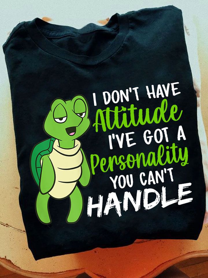 I Don't Have Attitude I've Got A Personality You Can't Handle Turtle Shirt