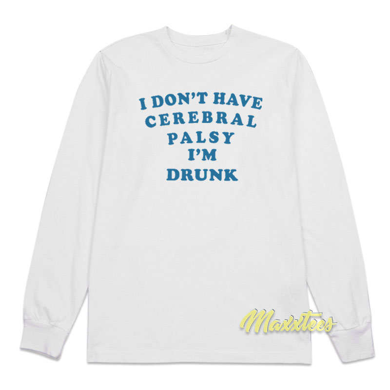 I Don't Have Cerebral Palsy I'm Drunk Long Sleeve Shirt