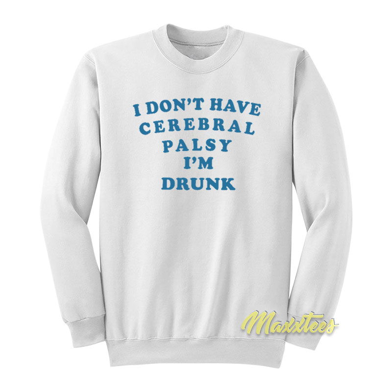 I Don't Have Cerebral Palsy I'm Drunk Sweatshirt