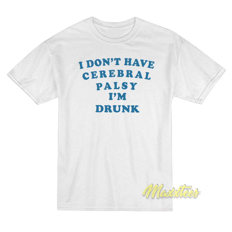I Don't Have Cerebral Palsy I'm Drunk T-shirt