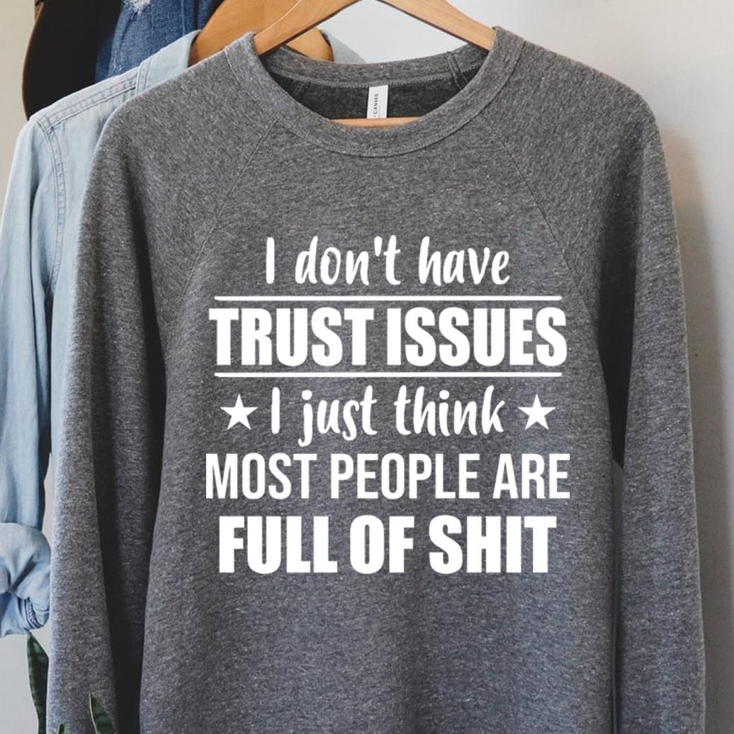 I Don't Have Trust Issues I Just Think Most People Are Full Of Shit Shirt