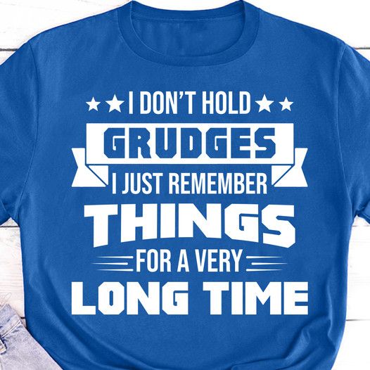 I Don't Hold Grudges I Just Remember Things For A Very Long Time Shirt