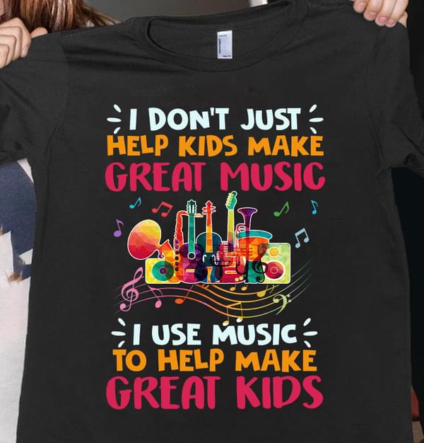 I Don't Just Help Kids Make Great Music Shirt
