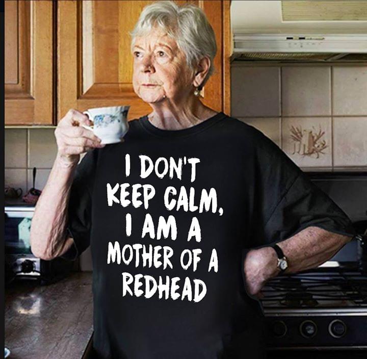 I Don't Keep Calm I Am A Mother Of A Redhead Shirt