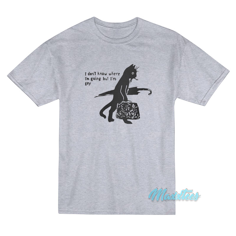 I Don't Know Where I'm Going But I'm Gay T-shirt