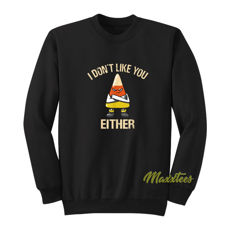 I Don't Like You Either Sweatshirt