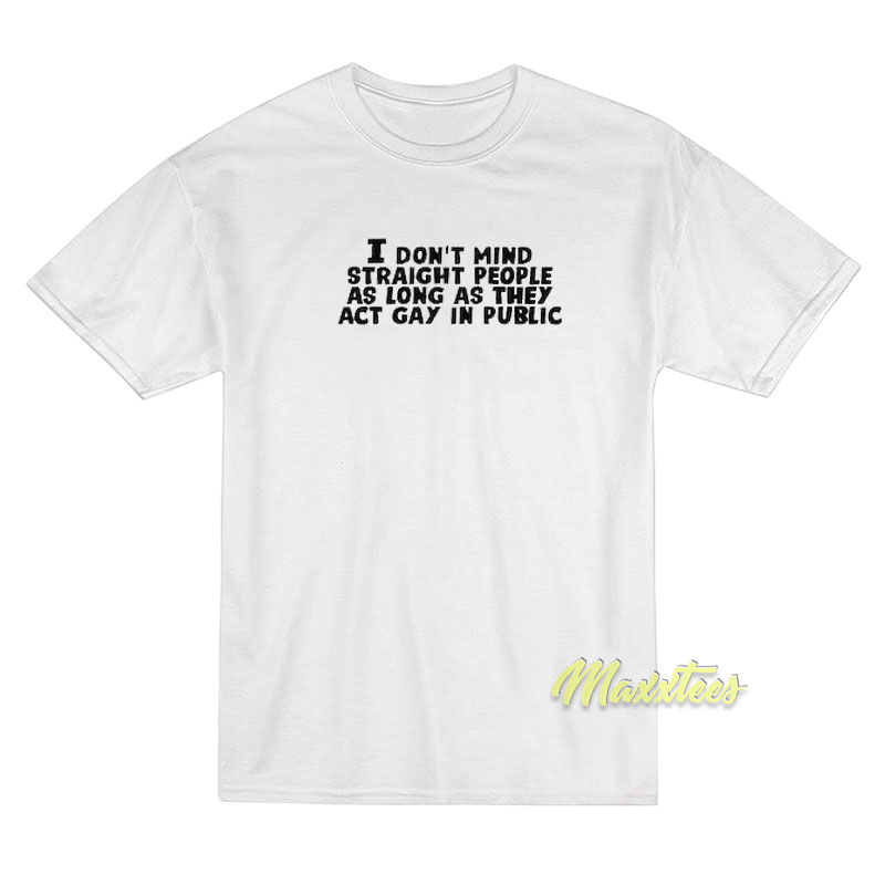 I Don't Mind Straight People As Long As They Act Gay T-shirt