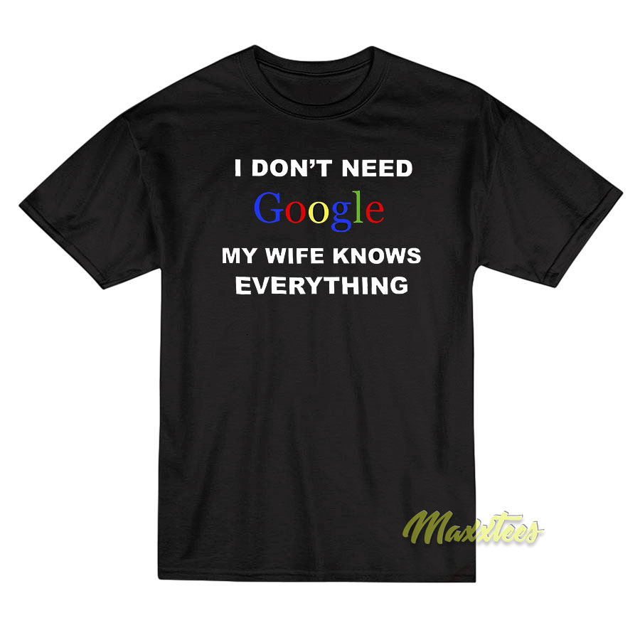 I Don't Need Google My Wife T-shirt