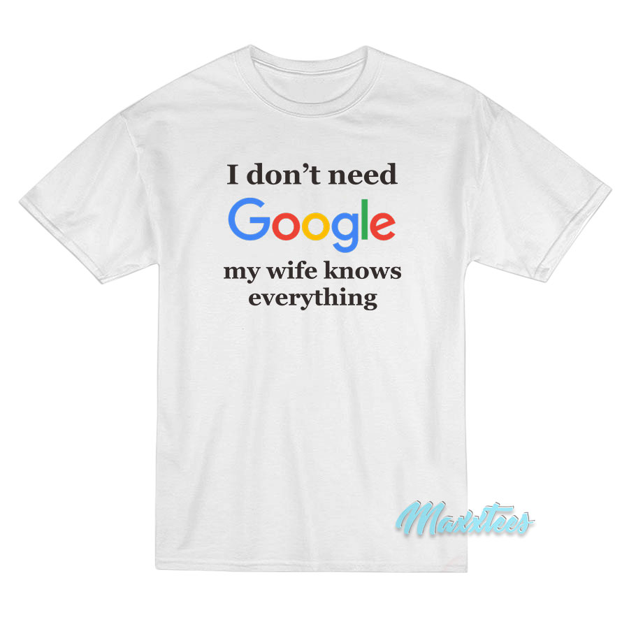 I Don't Need Google T-shirt