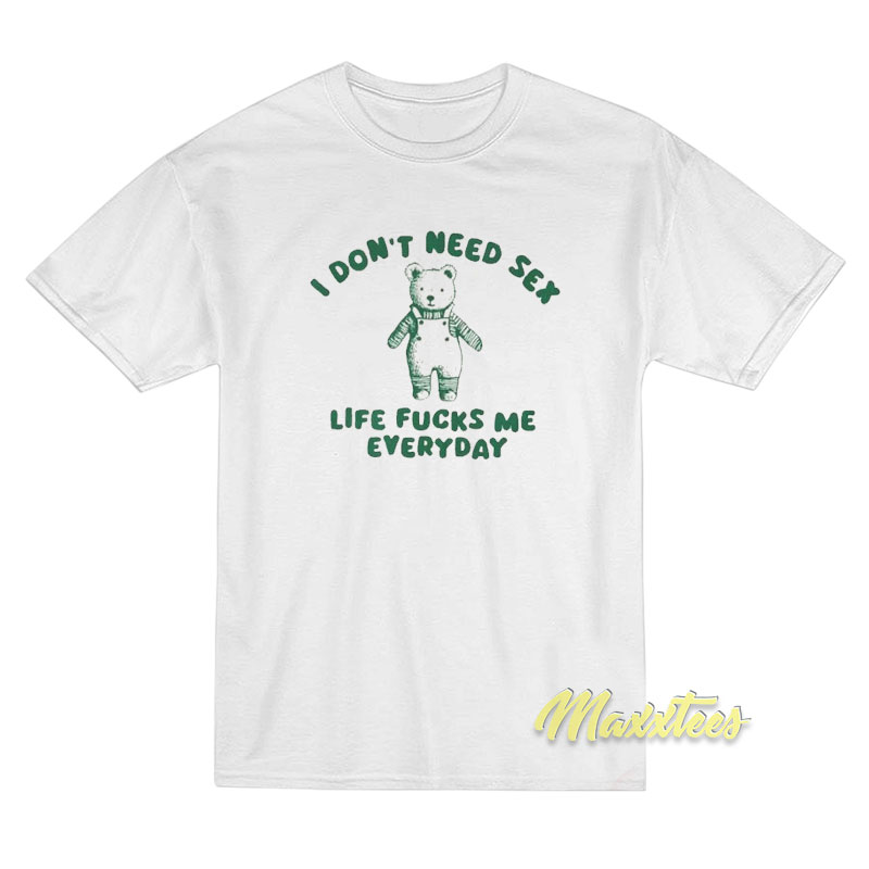 I Don't Need Sex Life Fucks Me Everyday T-shirt