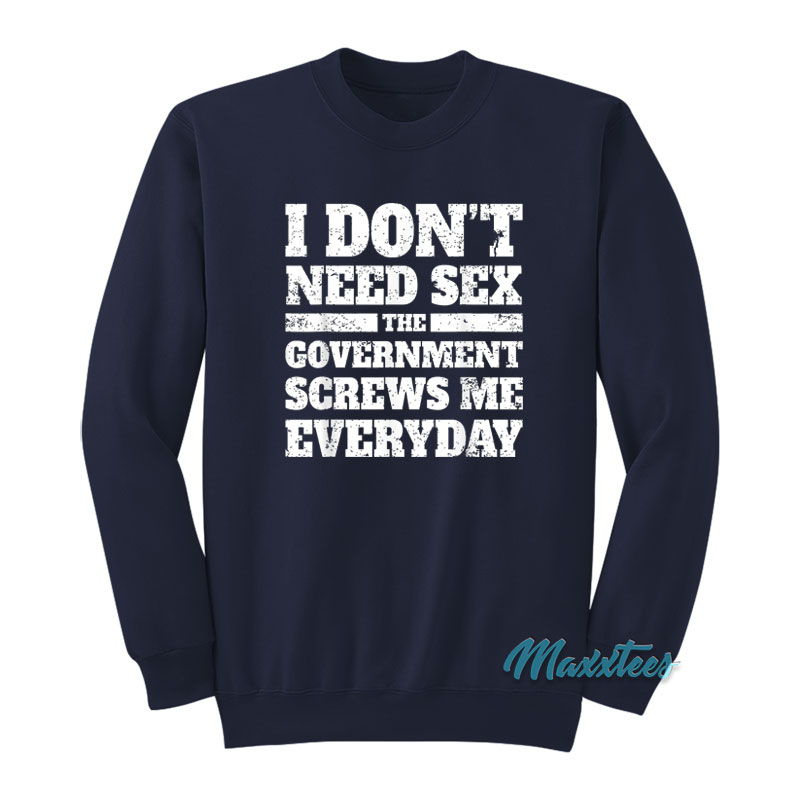 I Don't Need Sex The Government Screws Sweatshirt