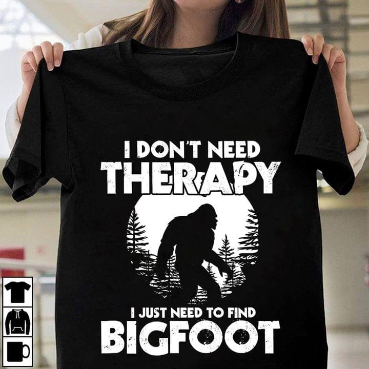 I Don't Need Therapy I Just Need To Find Bigfoot Shirt