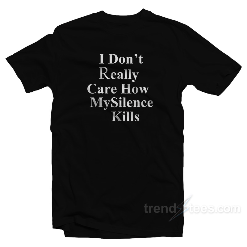 I Don't Really Care How My Silence Kills T-shirt