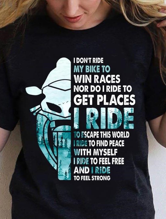 I Don't Ride My Bike To Win Races Nor Do I Ride To Get Places Motorcycle Shirt