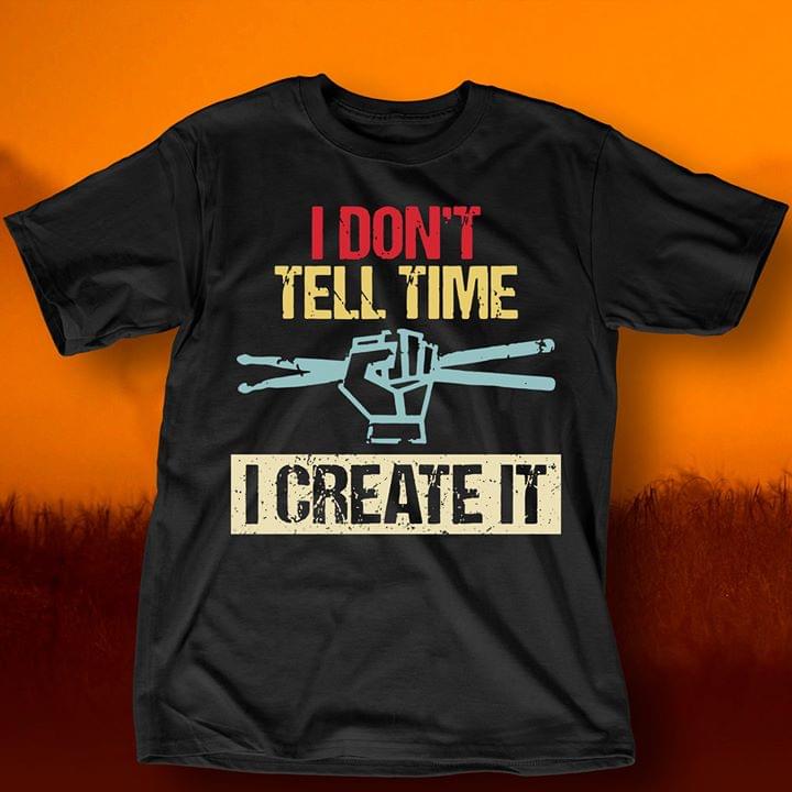 I Don't Tell Time I Create It Shirt