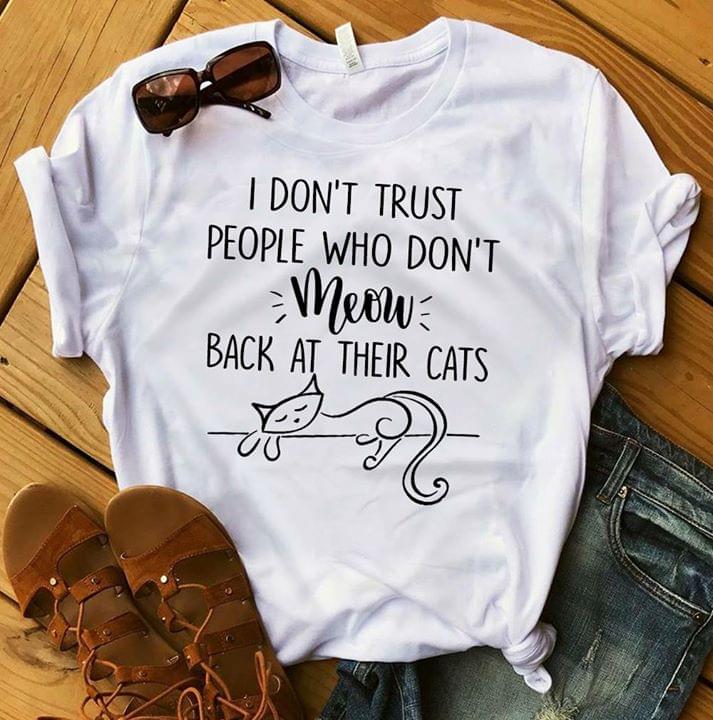 I Don't Trust People Who Don't Meow Back At Their Cats Shirt