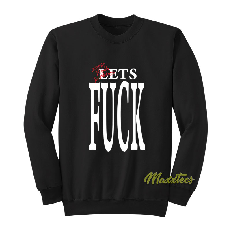 I Don't Wanna Be Friends Lets Fuck Sweatshirt