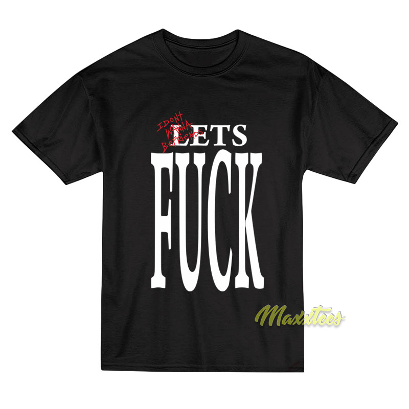 I Don't Wanna Be Friends Lets Fuck T-shirt