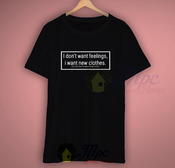I Don't Want Feelings I Want New Clothes Life Quote T Shirt