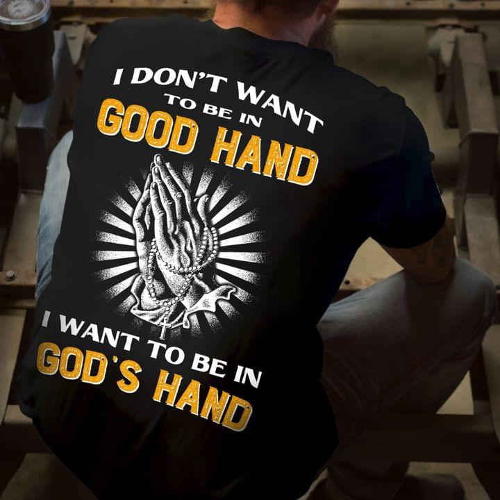 I Don't Want To Be In Good Hand I Want To Be In God's Hand Hands Praying Shirt