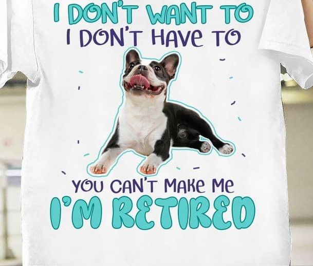 I Don't Want To I Don't Have To You Can't Make Me I'm Retired Bulldog Shirt