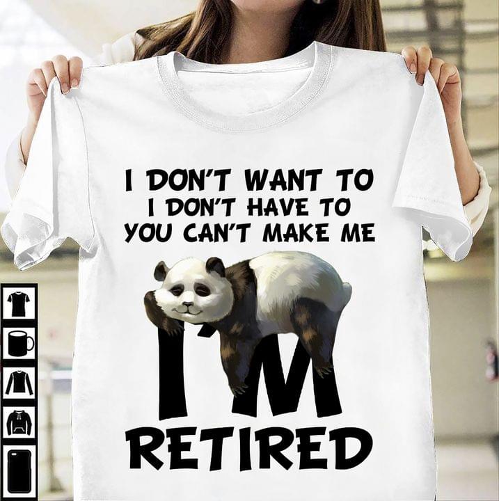 I Don't Want To I Don't Have To You Can't Make Me I'm Retired Lazy Panda Shirt