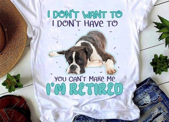 I Don't Want To I Don't Have To You Can't Make Me I'm Retired Lying Dog Shirt