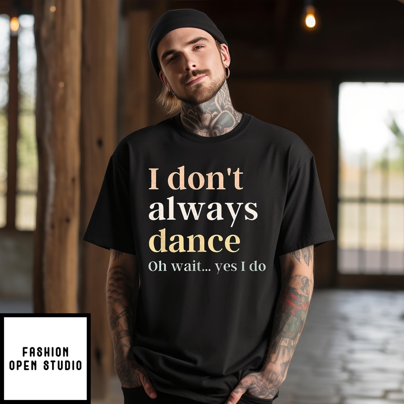 I Don’t Always Dance Oh Wait Yes I Do Shirt