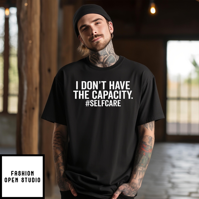I Don’t Have The Capacity Selfcare T-shirt