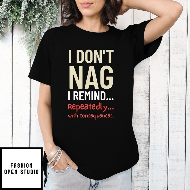 I Don’t Nag I Remind Repeatedly With Consequences T-shirt