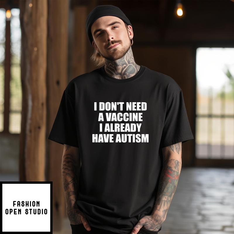 I Don’t Need A Vaccine I Already Have Autism T-shirt