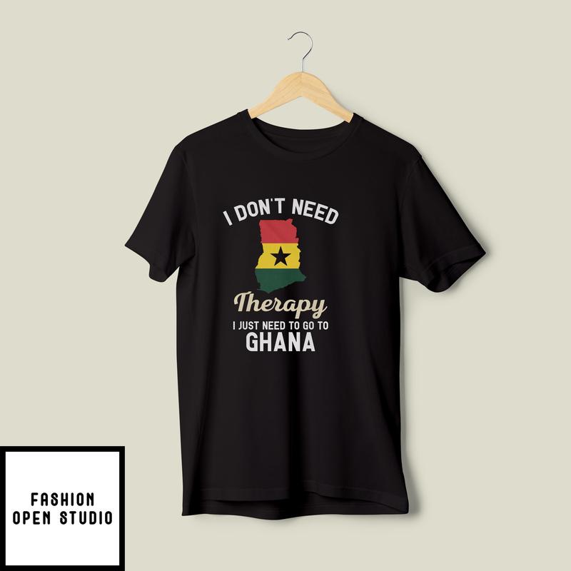 I Don’t Need Therapy I Just Need To Go To Ghana T-shirt