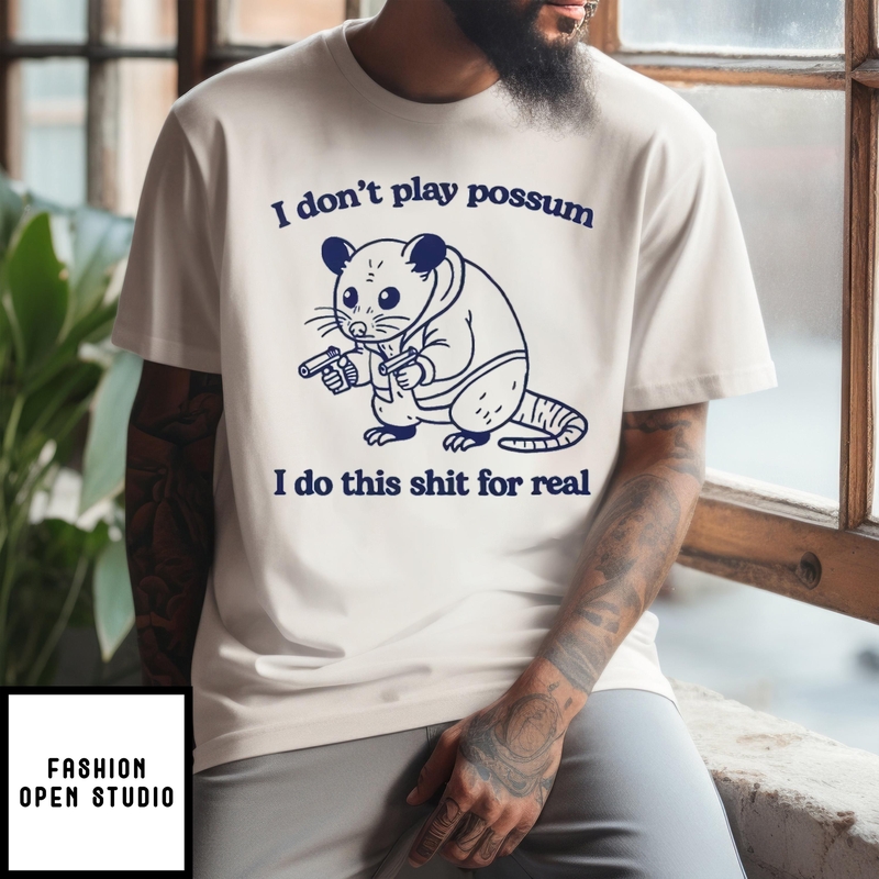 I Don’t Play Possum I Do This Shit For Real T-shirt
