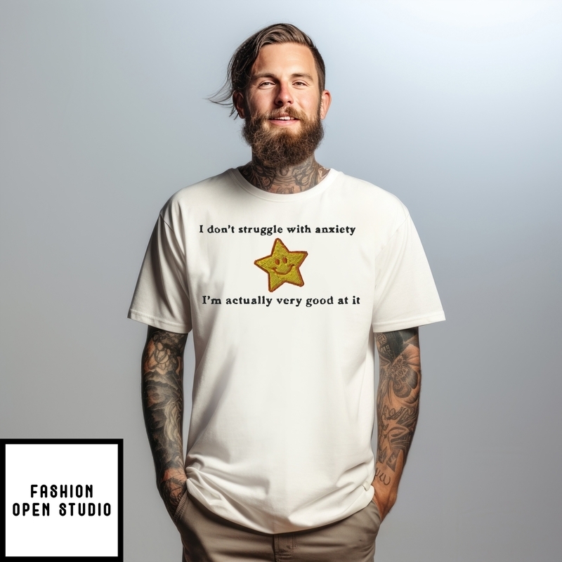 I Don’t Struggle With Anxiety I’m Actually Very Good At It T-shirt