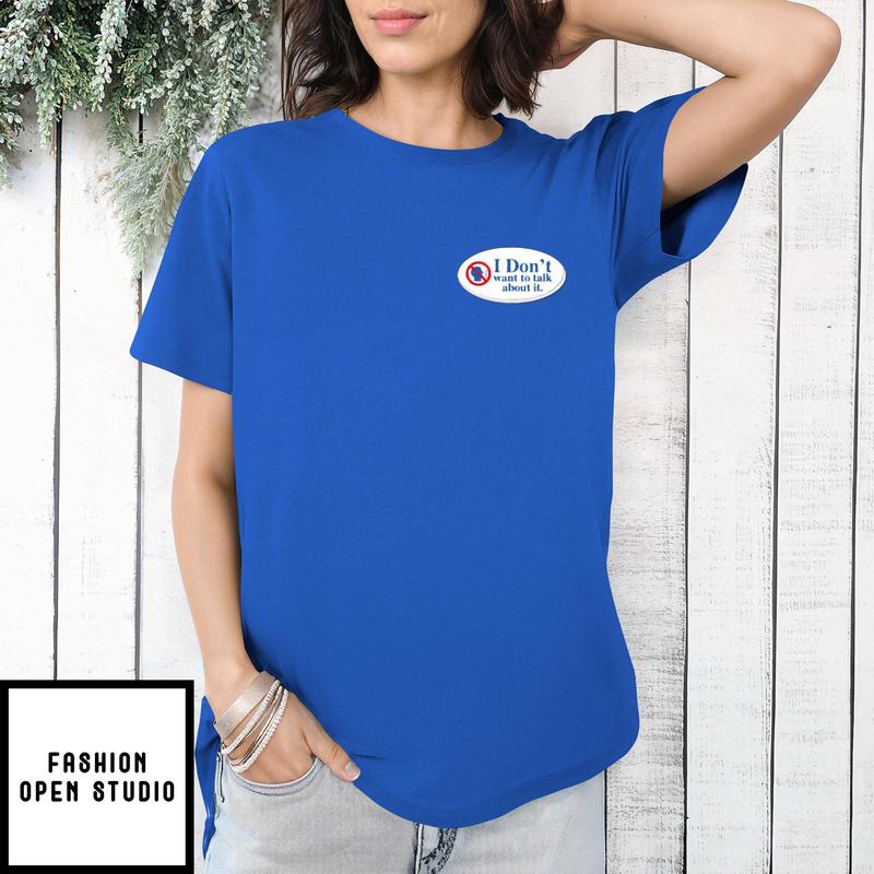 I Don’t Want To Talk About It T-shirt