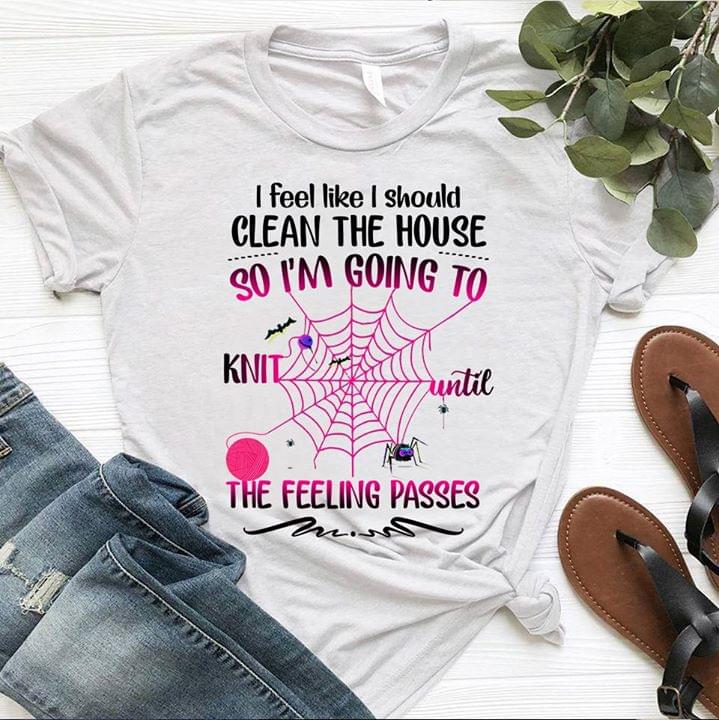 I Feel Like I Should Clean The House So I'm Going To Knit Halloween Shirt