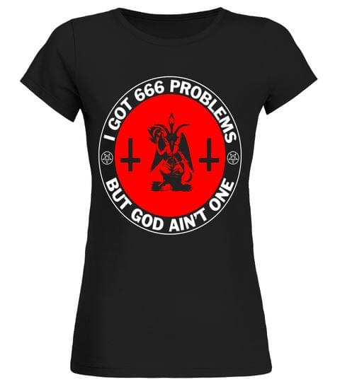 I Got 666 Problems But Got Ain't One Shirt