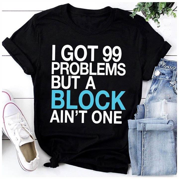 I Got 99 Problems But A Block Ain't One Shirt
