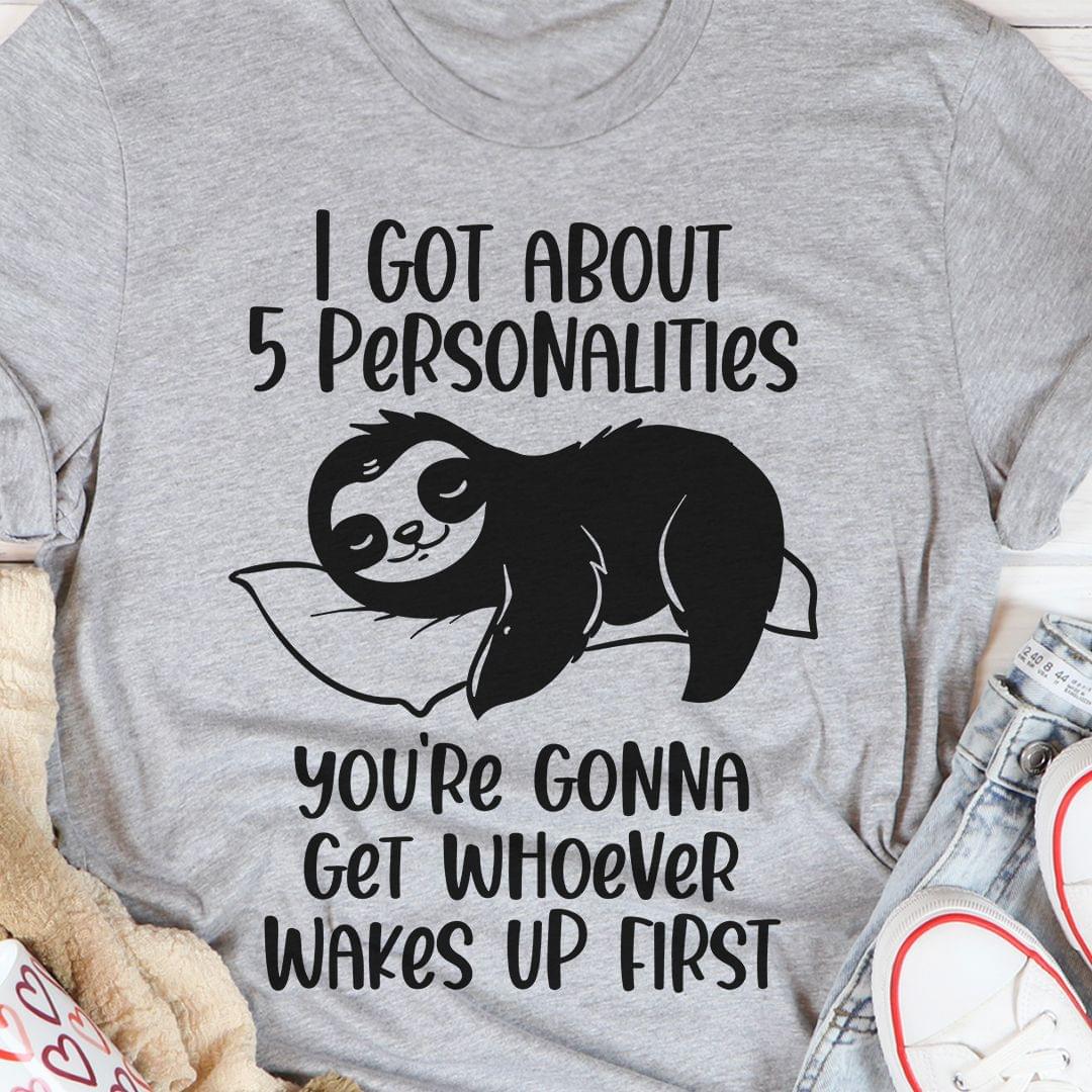 I Got About 5 Personalities You're Gonna Get Whoever Wakes Up First Sloth Shirt