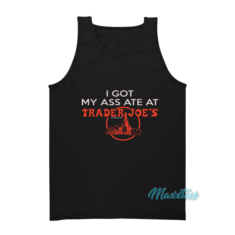 I Got My Ass Ate At Trader Joe's Tank Top