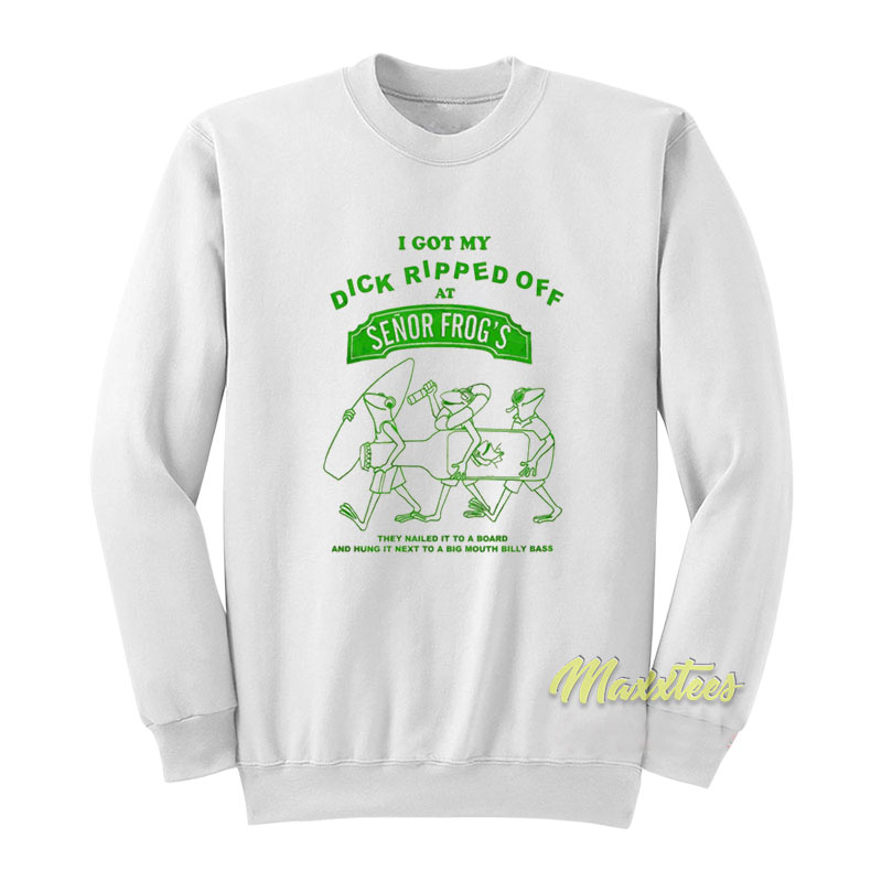 I Got My Dick Ripped Off At Senor Frog's Sweatshirt
