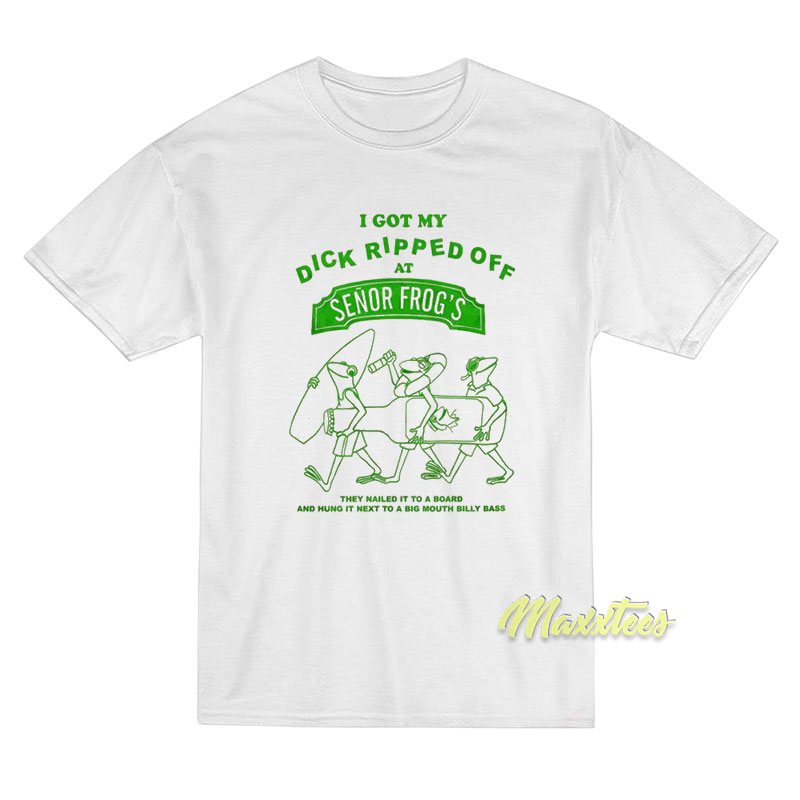 I Got My Dick Ripped Off At Senor Frog's T-shirt